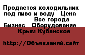 Продается холодильник под пиво и воду › Цена ­ 13 000 - Все города Бизнес » Оборудование   . Крым,Кубанское